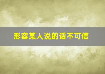 形容某人说的话不可信