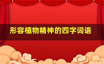 形容植物精神的四字词语