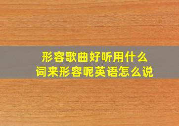 形容歌曲好听用什么词来形容呢英语怎么说