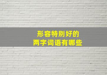 形容特别好的两字词语有哪些