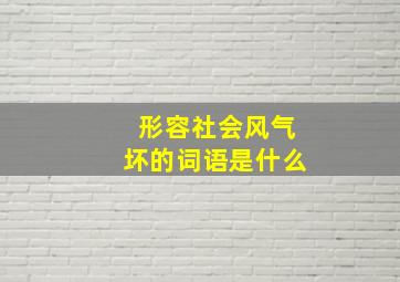 形容社会风气坏的词语是什么