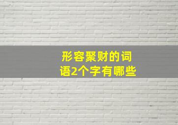 形容聚财的词语2个字有哪些