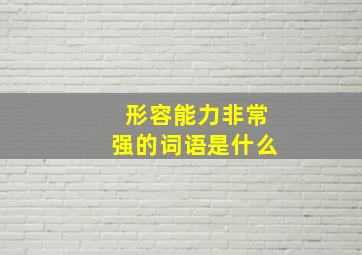 形容能力非常强的词语是什么