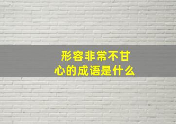 形容非常不甘心的成语是什么