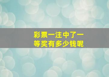 彩票一注中了一等奖有多少钱呢