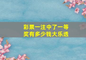 彩票一注中了一等奖有多少钱大乐透