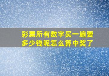 彩票所有数字买一遍要多少钱呢怎么算中奖了