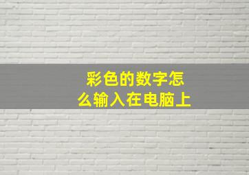 彩色的数字怎么输入在电脑上