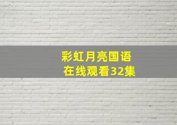 彩虹月亮国语在线观看32集