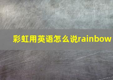 彩虹用英语怎么说rainbow