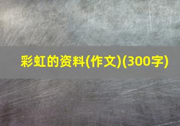 彩虹的资料(作文)(300字)