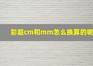 彩超cm和mm怎么换算的呢