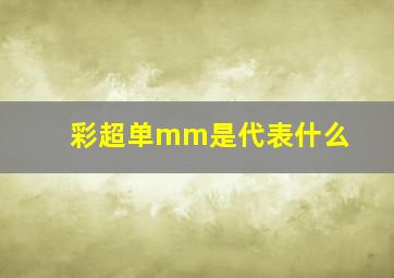 彩超单mm是代表什么