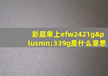 彩超单上efw2421g±339g是什么意思