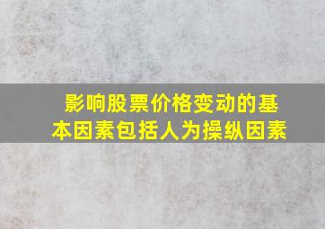 影响股票价格变动的基本因素包括人为操纵因素