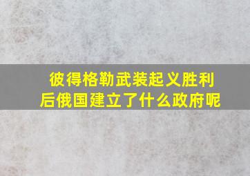 彼得格勒武装起义胜利后俄国建立了什么政府呢