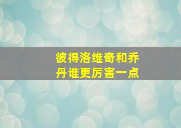 彼得洛维奇和乔丹谁更厉害一点