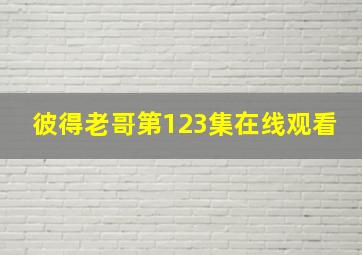 彼得老哥第123集在线观看