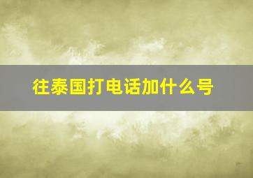 往泰国打电话加什么号