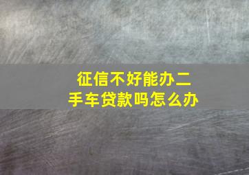 征信不好能办二手车贷款吗怎么办