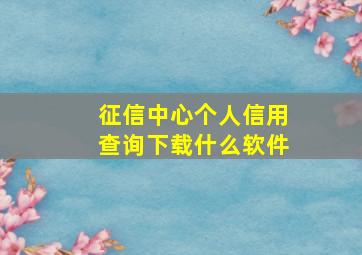 征信中心个人信用查询下载什么软件