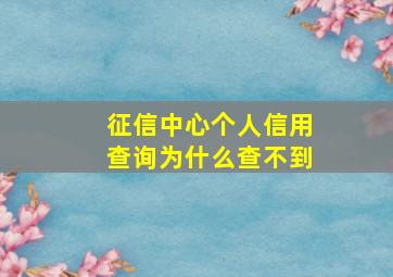 征信中心个人信用查询为什么查不到