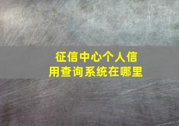 征信中心个人信用查询系统在哪里