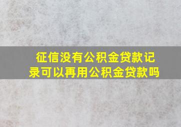 征信没有公积金贷款记录可以再用公积金贷款吗