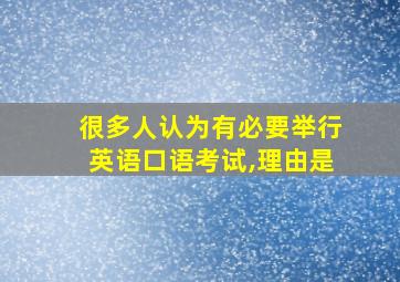 很多人认为有必要举行英语口语考试,理由是