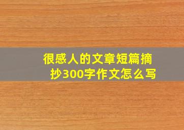 很感人的文章短篇摘抄300字作文怎么写