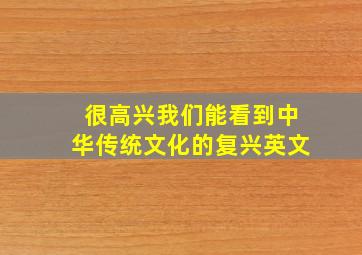 很高兴我们能看到中华传统文化的复兴英文