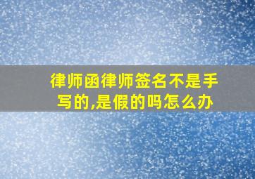 律师函律师签名不是手写的,是假的吗怎么办