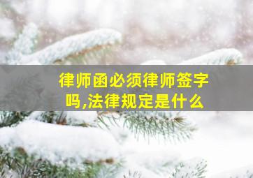 律师函必须律师签字吗,法律规定是什么