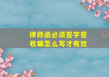 律师函必须签字签收嘛怎么写才有效