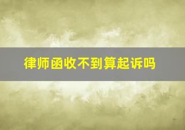 律师函收不到算起诉吗