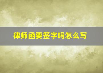 律师函要签字吗怎么写