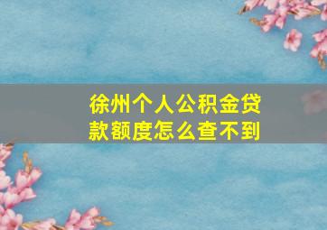 徐州个人公积金贷款额度怎么查不到