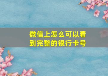 微信上怎么可以看到完整的银行卡号