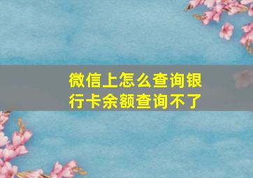 微信上怎么查询银行卡余额查询不了