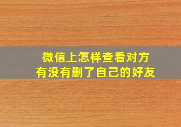 微信上怎样查看对方有没有删了自己的好友