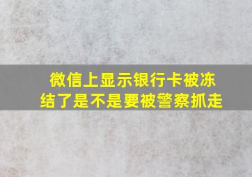 微信上显示银行卡被冻结了是不是要被警察抓走