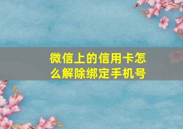 微信上的信用卡怎么解除绑定手机号