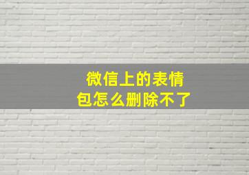 微信上的表情包怎么删除不了