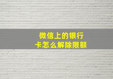 微信上的银行卡怎么解除限额