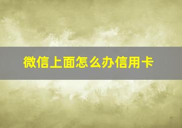 微信上面怎么办信用卡