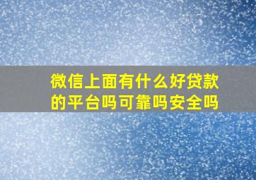 微信上面有什么好贷款的平台吗可靠吗安全吗