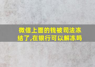 微信上面的钱被司法冻结了,在银行可以解冻吗