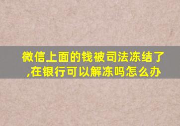 微信上面的钱被司法冻结了,在银行可以解冻吗怎么办