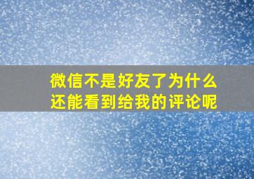 微信不是好友了为什么还能看到给我的评论呢