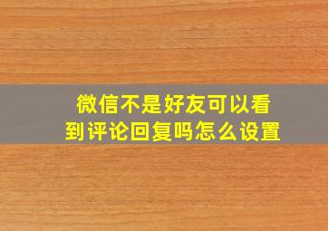 微信不是好友可以看到评论回复吗怎么设置